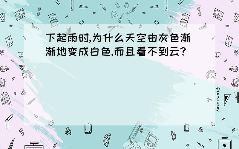 下起雨时,为什么天空由灰色渐渐地变成白色,而且看不到云?