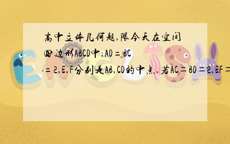 高中立体几何题,限今天在空间四边形ABCD中,AD=BC=2,E,F分别是AB,CD的中点,若AC＝BD＝2,EF＝根号下3,求异面直线AC与BD所成的角前面的AD＝BC＝2忽略