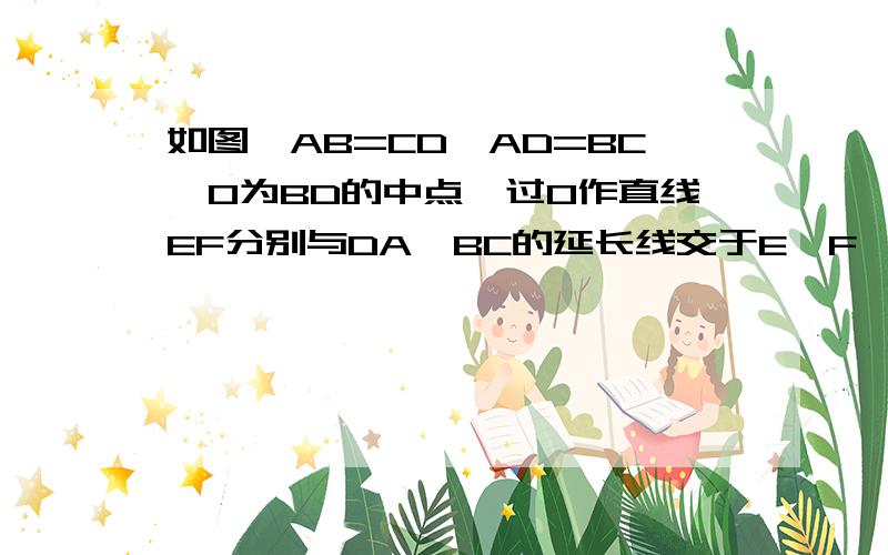 如图,AB=CD,AD=BC,O为BD的中点,过O作直线EF分别与DA、BC的延长线交于E、F,求证：OE=OF