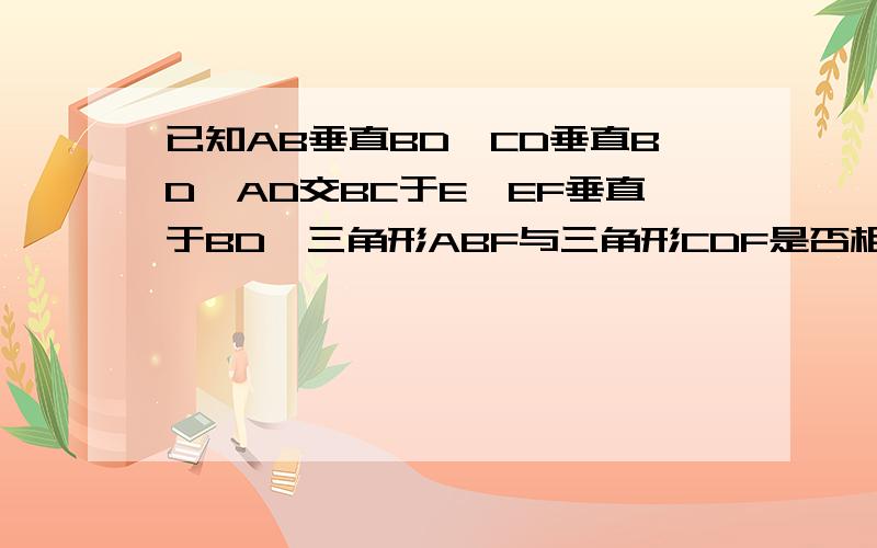 已知AB垂直BD,CD垂直BD,AD交BC于E,EF垂直于BD,三角形ABF与三角形CDF是否相似,你是怎样判断的.