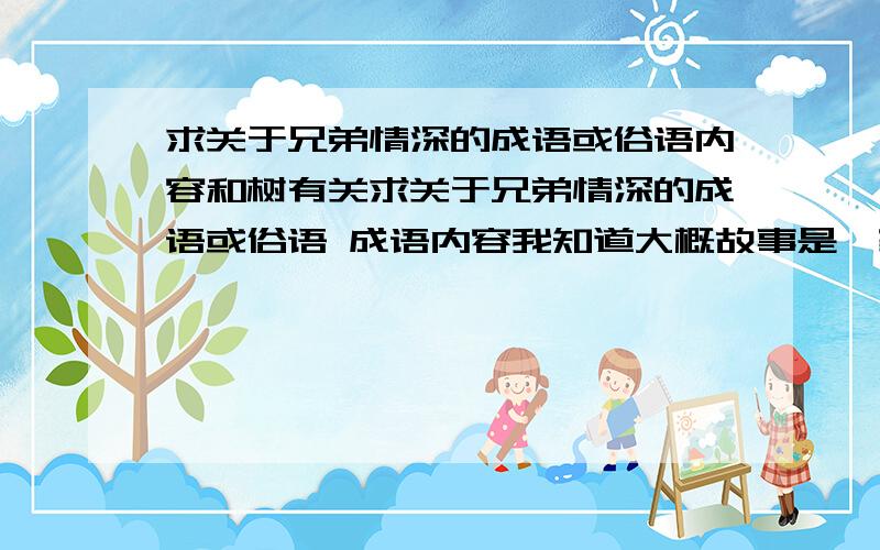 求关于兄弟情深的成语或俗语内容和树有关求关于兄弟情深的成语或俗语 成语内容我知道大概故事是一家三兄弟因分家而紫金树还是什么树因此而一夜枯死 后三兄弟和好如初树也起死回生 ,