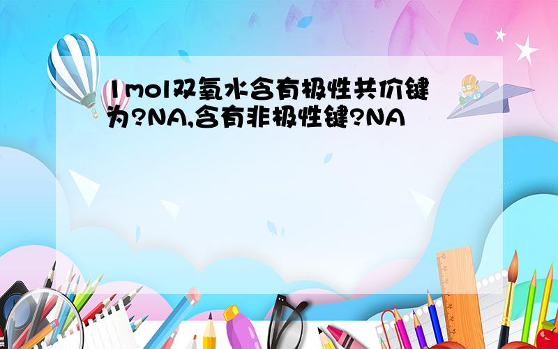 1mol双氧水含有极性共价键为?NA,含有非极性键?NA