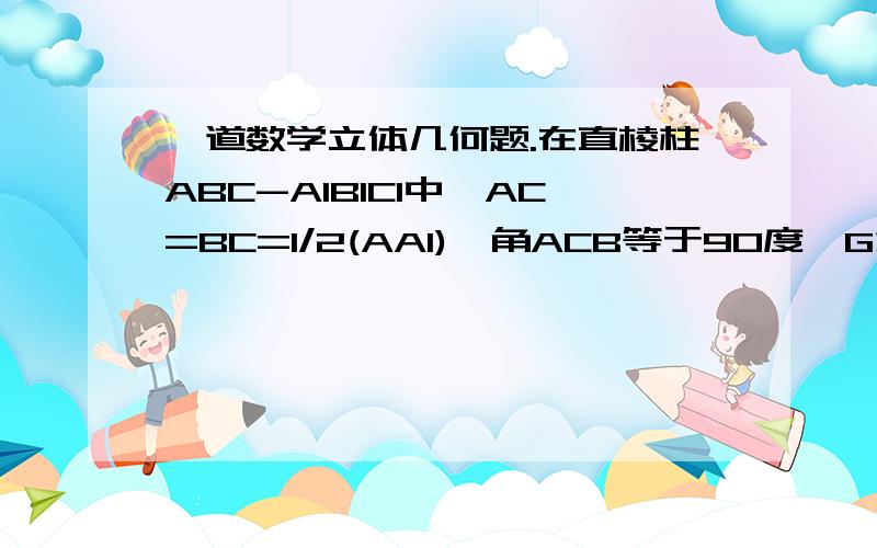 一道数学立体几何题.在直棱柱ABC-A1B1C1中,AC=BC=1/2(AA1),角ACB等于90度,G为BB1的中点.求证：CG垂直于平面A1GC1?求GC1与平面A1GC所成的角?