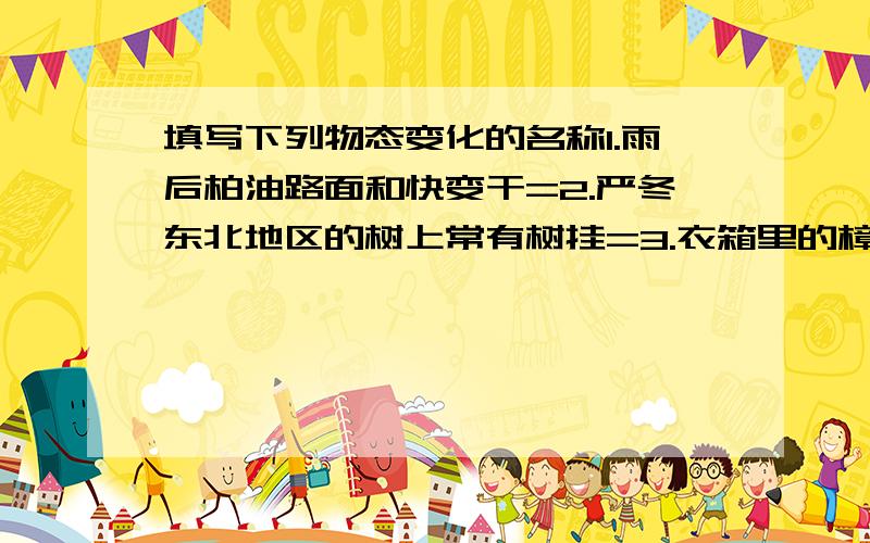 填写下列物态变化的名称1.雨后柏油路面和快变干=2.严冬东北地区的树上常有树挂=3.衣箱里的樟脑丸变小=4.夏日早晨草尖上的露珠=5.冬天冰冻的衣服变干=