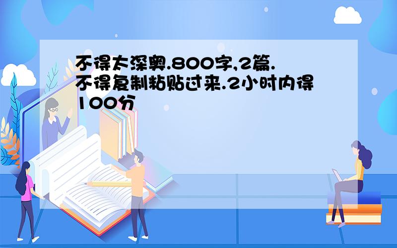 不得太深奥.800字,2篇.不得复制粘贴过来.2小时内得100分