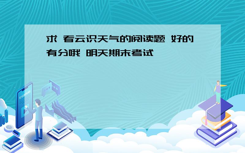 求 看云识天气的阅读题 好的有分哦 明天期末考试