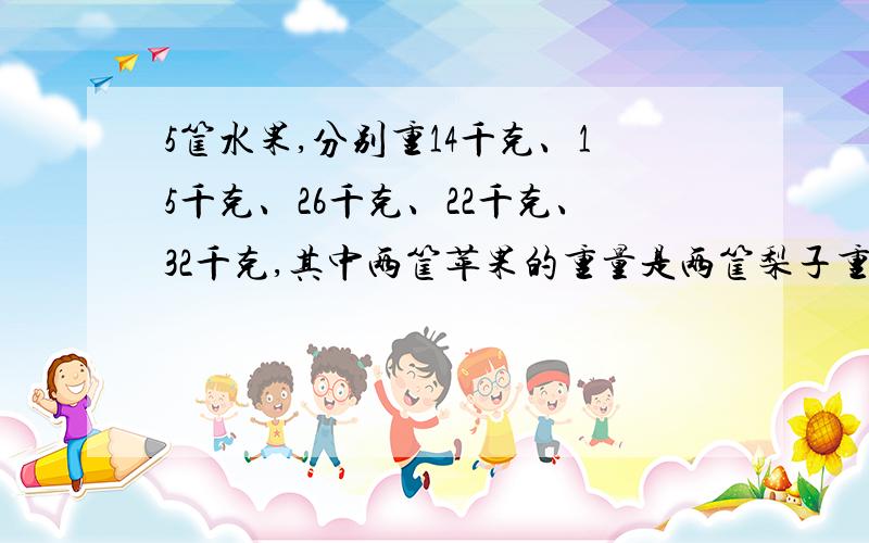 5筐水果,分别重14千克、15千克、26千克、22千克、32千克,其中两筐苹果的重量是两筐梨子重量的两倍,剩余的一筐是香蕉,香蕉重多少千克?