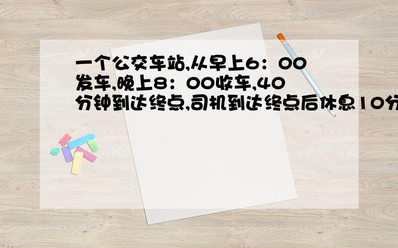 一个公交车站,从早上6：00发车,晚上8：00收车,40分钟到达终点,司机到达终点后休息10分钟,问如果每5分钟发一次车,需要几辆车?