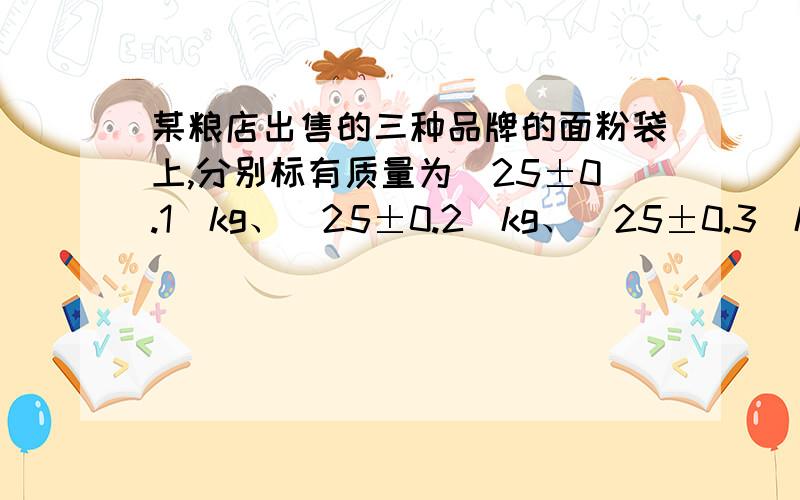 某粮店出售的三种品牌的面粉袋上,分别标有质量为（25±0.1）kg、（25±0.2）kg、（25±0.3）kg的字样,从中任意拿出两袋,它们的质量最多相差多少?