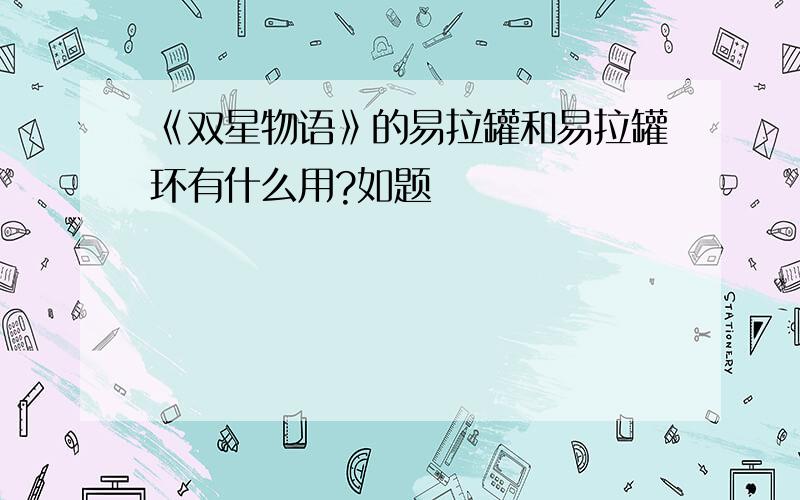 《双星物语》的易拉罐和易拉罐环有什么用?如题