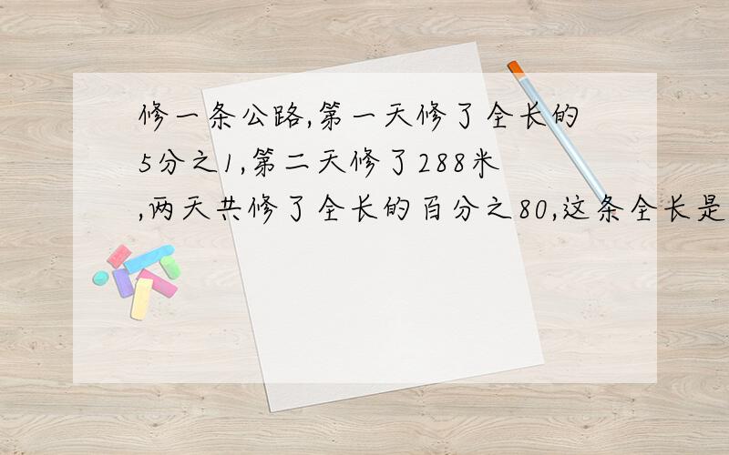 修一条公路,第一天修了全长的5分之1,第二天修了288米,两天共修了全长的百分之80,这条全长是多少米.