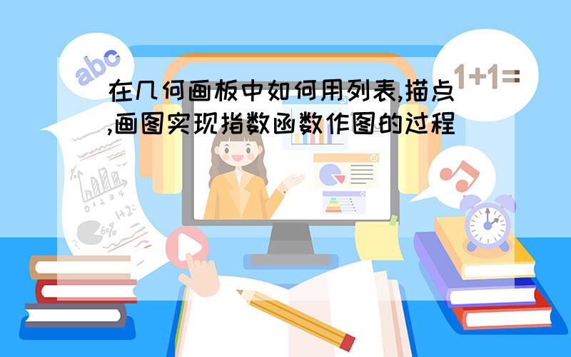 在几何画板中如何用列表,描点,画图实现指数函数作图的过程