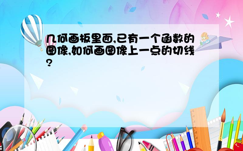 几何画板里面,已有一个函数的图像,如何画图像上一点的切线?