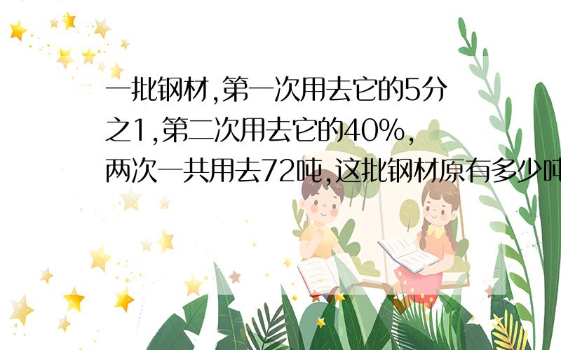 一批钢材,第一次用去它的5分之1,第二次用去它的40%,两次一共用去72吨,这批钢材原有多少吨?