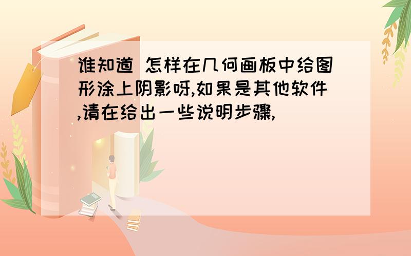 谁知道 怎样在几何画板中给图形涂上阴影呀,如果是其他软件,请在给出一些说明步骤,