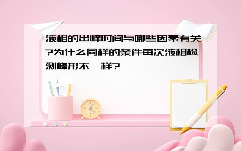 液相的出峰时间与哪些因素有关?为什么同样的条件每次液相检测峰形不一样?