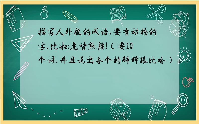 描写人外貌的成语,要有动物的字.比如：虎背熊腰!（要10个词,并且说出各个的解释跟比喻）