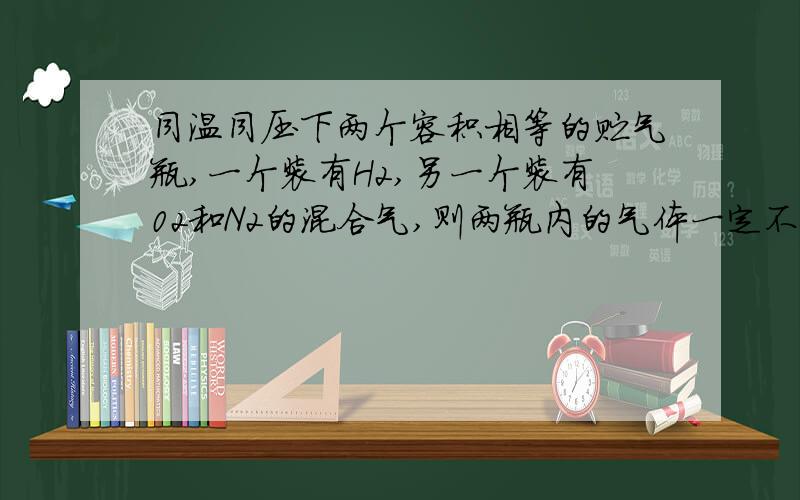 同温同压下两个容积相等的贮气瓶,一个装有H2,另一个装有02和N2的混合气,则两瓶内的气体一定不相同的是