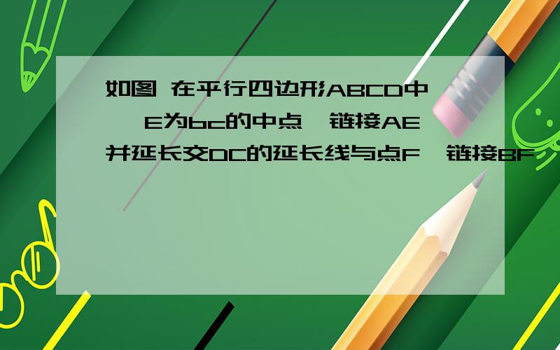 如图 在平行四边形ABCD中 ,E为bc的中点,链接AE并延长交DC的延长线与点F,链接BF,AC.求证：四边形ABFC是平行四边形