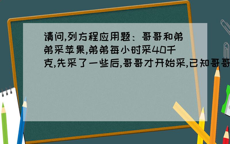 请问,列方程应用题：哥哥和弟弟采苹果,弟弟每小时采40千克,先采了一些后,哥哥才开始采,已知哥哥每小时采48千克,4小时后两人采的苹果数量同样多,弟弟先采了多少千克?