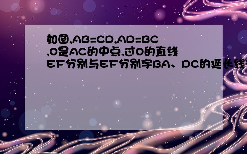 如图,AB=CD,AD=BC,O是AC的中点,过O的直线EF分别与EF分别宇BA、DC的延长线交于点E、F 求：AE=CF