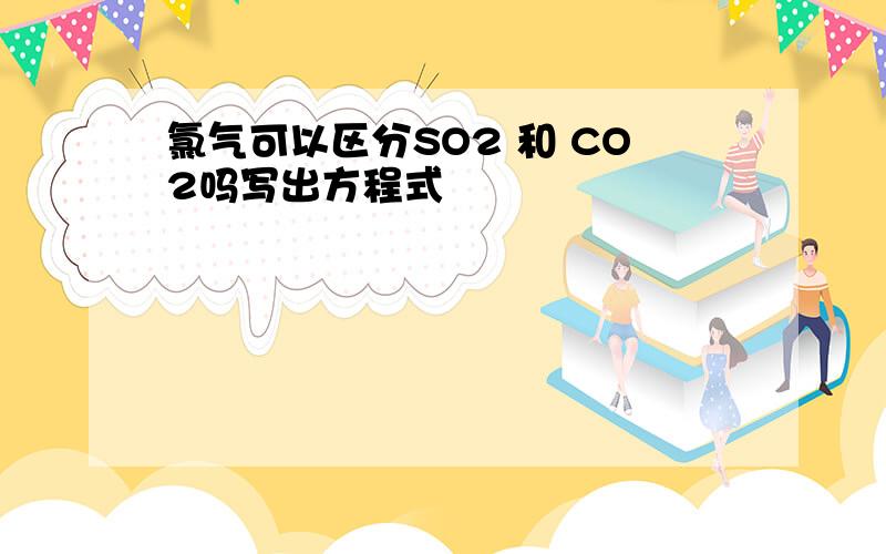 氯气可以区分SO2 和 CO2吗写出方程式