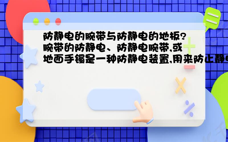 防静电的腕带与防静电的地板?腕带的防静电、防静电腕带,或地面手镯是一种防静电装置,用来防止静电放电接地(简称ESD)由一个人工作安全的电子设备.它由弹性织物的乐队以优良的导电纤维