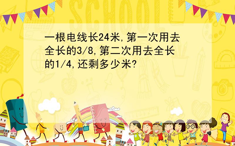 一根电线长24米,第一次用去全长的3/8,第二次用去全长的1/4,还剩多少米?