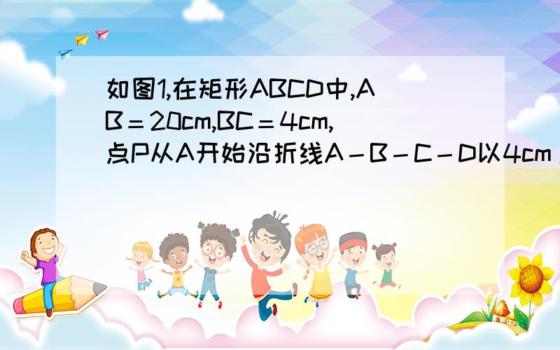 如图1,在矩形ABCD中,AB＝20cm,BC＝4cm,点P从A开始沿折线A－B－C－D以4cm/s的速 度移动,点Q从C开始沿C如图1,在矩形ABCD中,AB＝20cm,BC＝4cm,点P从A开始沿折线A－B－C－D以4cm/s的速度移动,点Q从C开始沿CD边