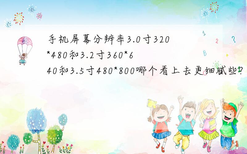 手机屏幕分辨率3.0寸320*480和3.2寸360*640和3.5寸480*800哪个看上去更细腻些?