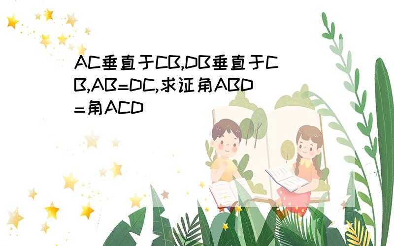 AC垂直于CB,DB垂直于CB,AB=DC,求证角ABD=角ACD