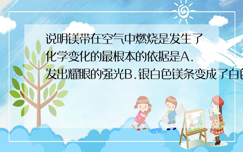 说明镁带在空气中燃烧是发生了化学变化的最根本的依据是A.发出耀眼的强光B.银白色镁条变成了白色粉末C.镁条燃烧生成了氧化镁D.放出大量的热