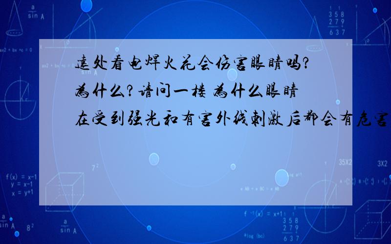 远处看电焊火花会伤害眼睛吗?为什么?请问一楼 为什么眼睛在受到强光和有害外线刺激后都会有危害？为什么距离远，亮度就会被分散？请问二楼 为什么可以用冰敷？