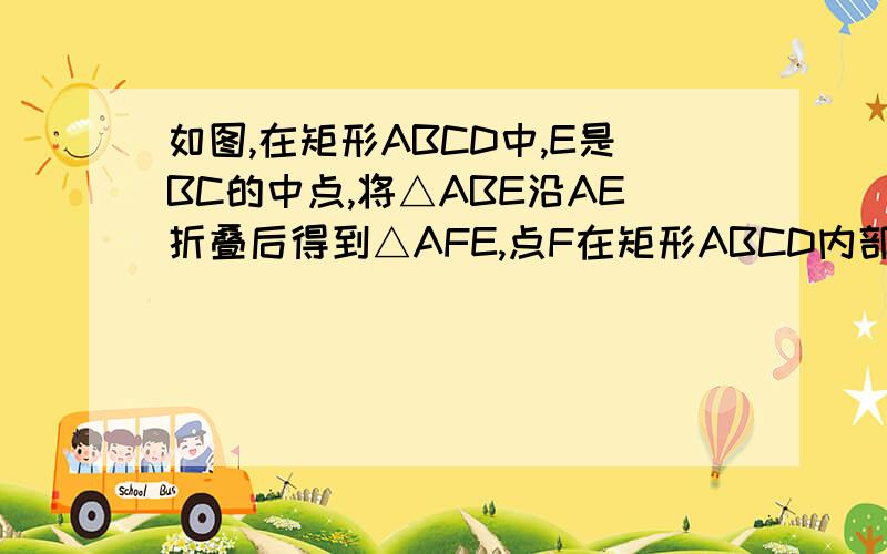 如图,在矩形ABCD中,E是BC的中点,将△ABE沿AE折叠后得到△AFE,点F在矩形ABCD内部,延长AF交CD于点G若AB=3,AD=4,求GC长