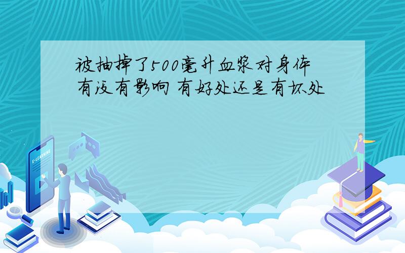 被抽掉了500毫升血浆对身体有没有影响 有好处还是有坏处