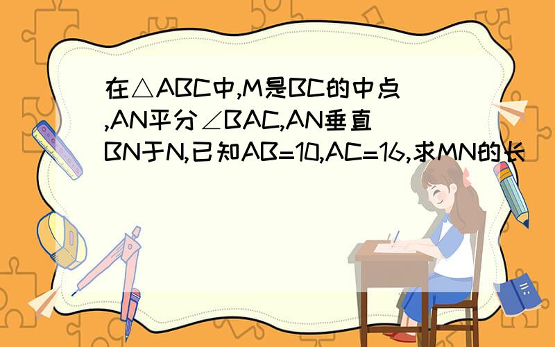 在△ABC中,M是BC的中点,AN平分∠BAC,AN垂直BN于N,已知AB=10,AC=16,求MN的长