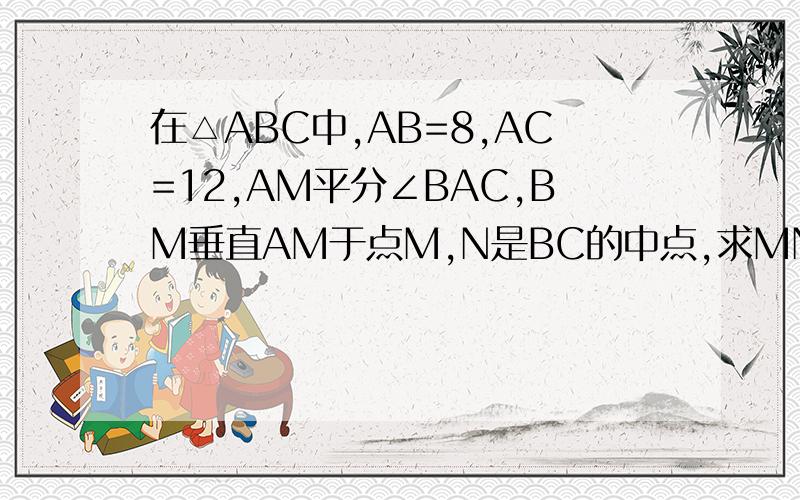 在△ABC中,AB=8,AC=12,AM平分∠BAC,BM垂直AM于点M,N是BC的中点,求MN的长