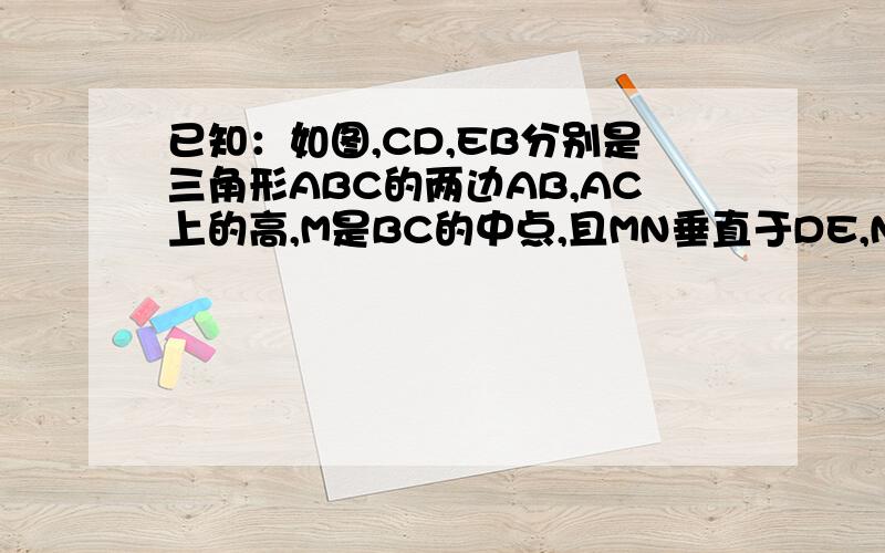 已知：如图,CD,EB分别是三角形ABC的两边AB,AC上的高,M是BC的中点,且MN垂直于DE,N为垂足