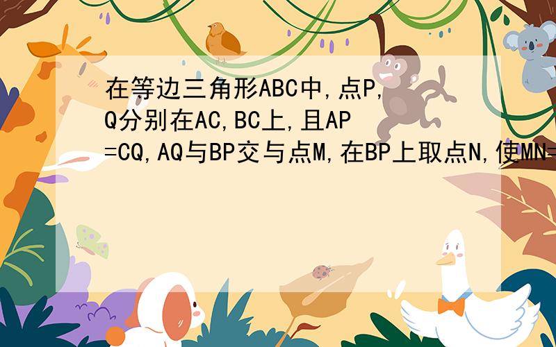 在等边三角形ABC中,点P,Q分别在AC,BC上,且AP=CQ,AQ与BP交与点M,在BP上取点N,使MN=MQ,求证△MNQ为等边三角形,