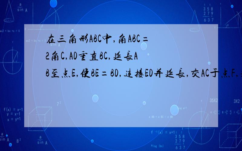 在三角形ABC中,角ABC=2角C,AD垂直BC,延长AB至点E,使BE=BD,连接ED并延长,交AC于点F,求证:AF=FC