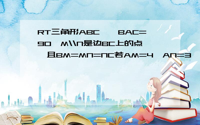 RT三角形ABC,∠BAC=90,M\\N是边BC上的点,且BM=MN=NC若AM=4,AN=3,则MN=?