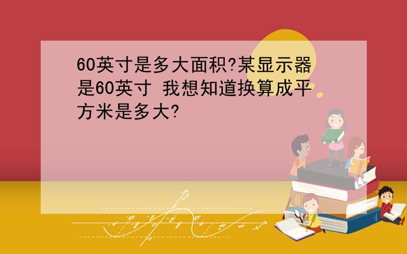 60英寸是多大面积?某显示器是60英寸 我想知道换算成平方米是多大?