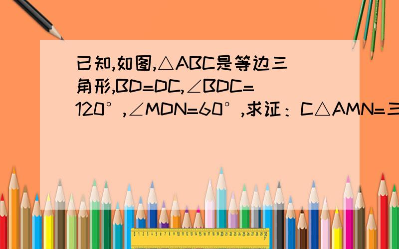 已知,如图,△ABC是等边三角形,BD=DC,∠BDC=120°,∠MDN=60°,求证：C△AMN=三分之二C△ABC 请用初二的知识,