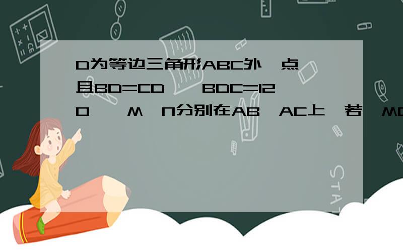 D为等边三角形ABC外一点,且BD=CD,∠BDC=120°,M、N分别在AB、AC上,若∠MDN=60°,求证：BM+CN=MN