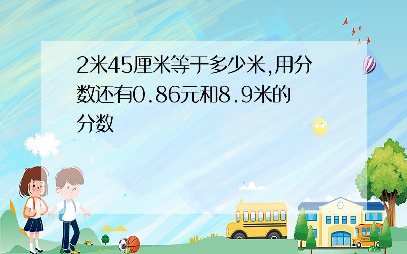 2米45厘米等于多少米,用分数还有0.86元和8.9米的分数