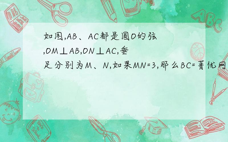 如图,AB、AC都是圆O的弦,OM⊥AB,ON⊥AC,垂足分别为M、N,如果MN=3,那么BC=菁优网又坑爹了.又是2B会员.