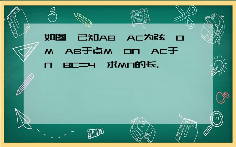 如图,已知AB,AC为弦,OM⊥AB于点M,ON⊥AC于N,BC=4,求MN的长.