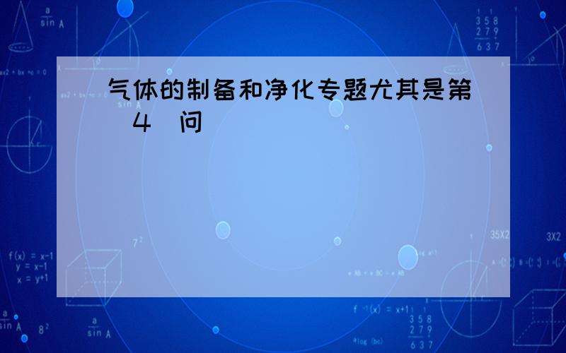 气体的制备和净化专题尤其是第（4）问