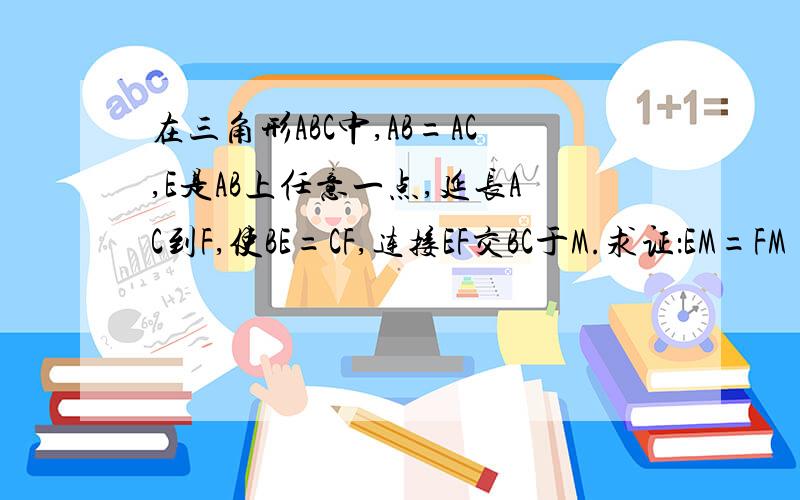 在三角形ABC中,AB=AC,E是AB上任意一点,延长AC到F,使BE=CF,连接EF交BC于M.求证：EM=FM