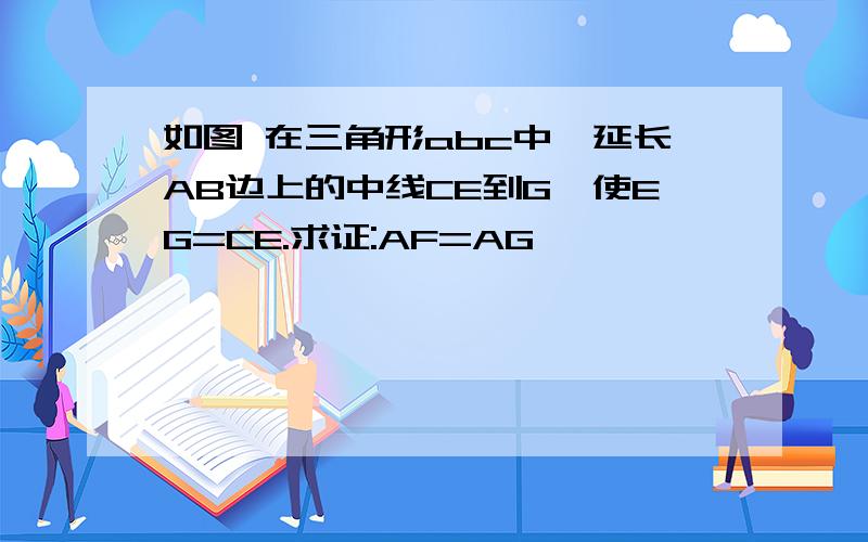 如图 在三角形abc中,延长AB边上的中线CE到G,使EG=CE.求证:AF=AG